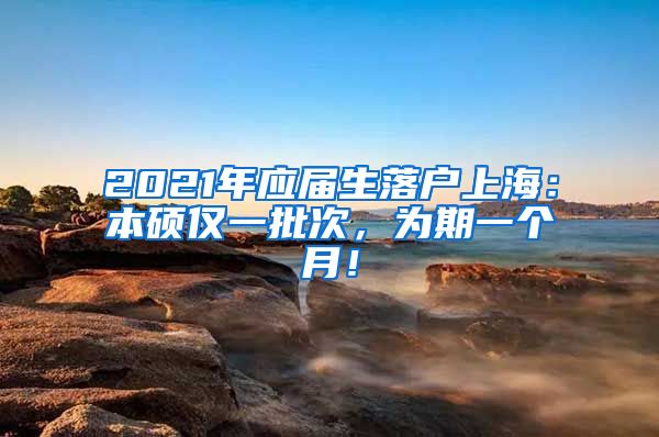 2021年应届生落户上海：本硕仅一批次，为期一个月！