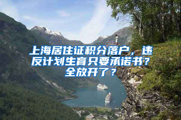 上海居住证积分落户，违反计划生育只要承诺书？全放开了？