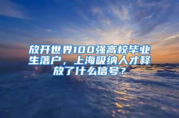 放开世界100强高校毕业生落户，上海吸纳人才释放了什么信号？