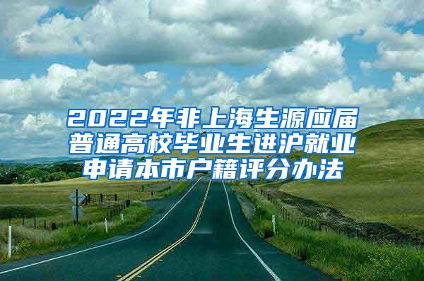 2022年非上海生源应届普通高校毕业生进沪就业申请本市户籍评分办法