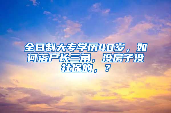 全日制大专学历40岁，如何落户长三角，没房子没社保的，？