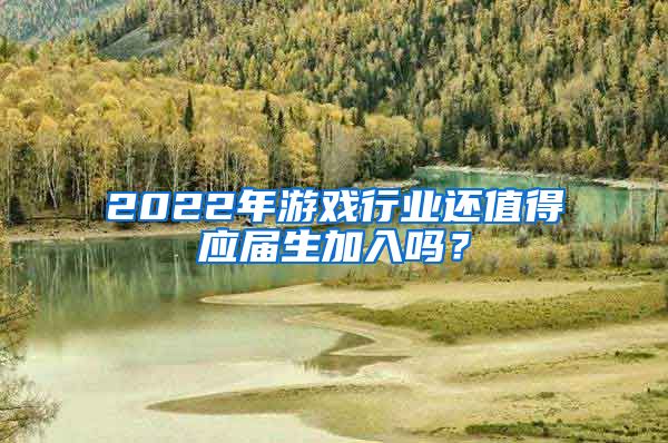 2022年游戏行业还值得应届生加入吗？