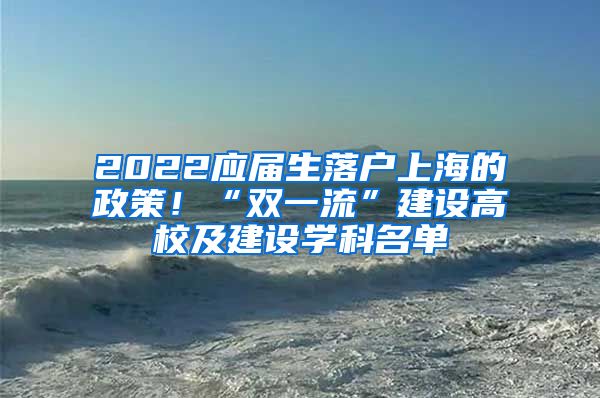 2022应届生落户上海的政策！“双一流”建设高校及建设学科名单