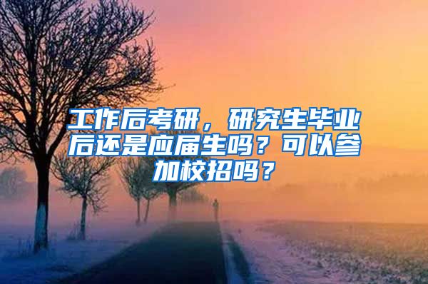 工作后考研，研究生毕业后还是应届生吗？可以参加校招吗？