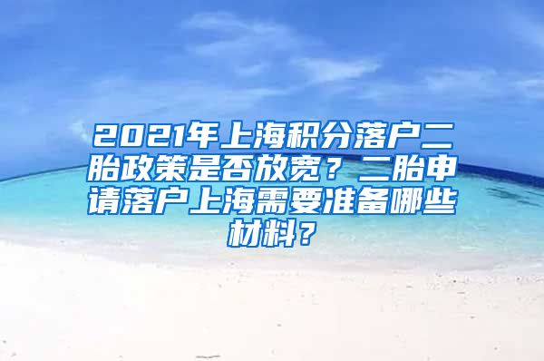 2021年上海积分落户二胎政策是否放宽？二胎申请落户上海需要准备哪些材料？