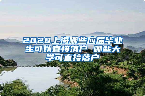 2020上海哪些应届毕业生可以直接落户 哪些大学可直接落户