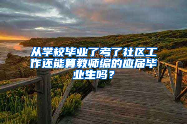 从学校毕业了考了社区工作还能算教师编的应届毕业生吗？