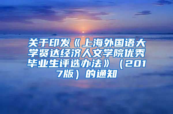 关于印发《上海外国语大学贤达经济人文学院优秀毕业生评选办法》（2017版）的通知