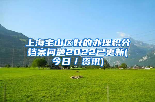 上海宝山区好的办理积分档案问题2022已更新(今日／资讯)