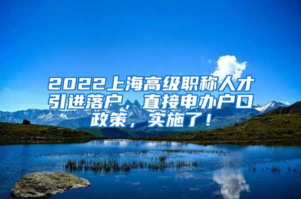 2022上海高级职称人才引进落户，直接申办户口政策，实施了！