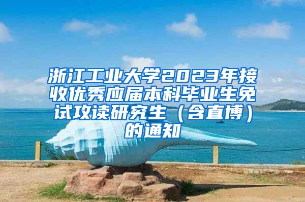 浙江工业大学2023年接收优秀应届本科毕业生免试攻读研究生（含直博）的通知