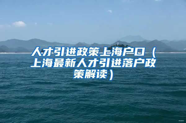 人才引进政策上海户口（上海最新人才引进落户政策解读）