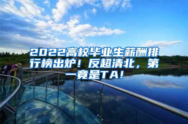 2022高校毕业生薪酬排行榜出炉！反超清北，第一竟是TA！