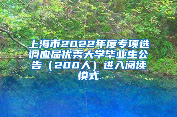 上海市2022年度专项选调应届优秀大学毕业生公告（200人）进入阅读模式