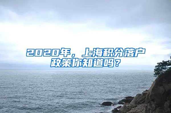 2020年，上海积分落户政策你知道吗？