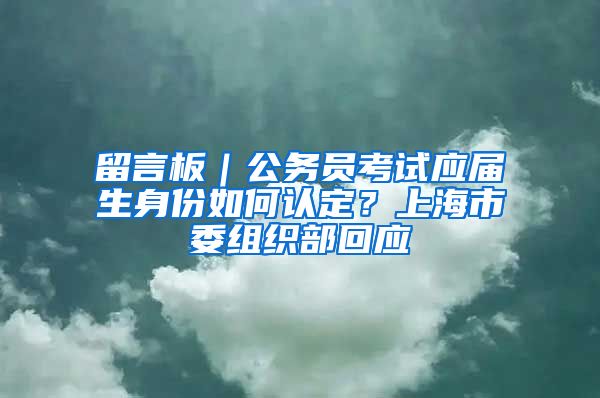 留言板｜公务员考试应届生身份如何认定？上海市委组织部回应