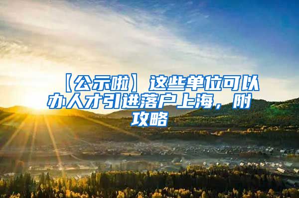 【公示啦】这些单位可以办人才引进落户上海，附攻略