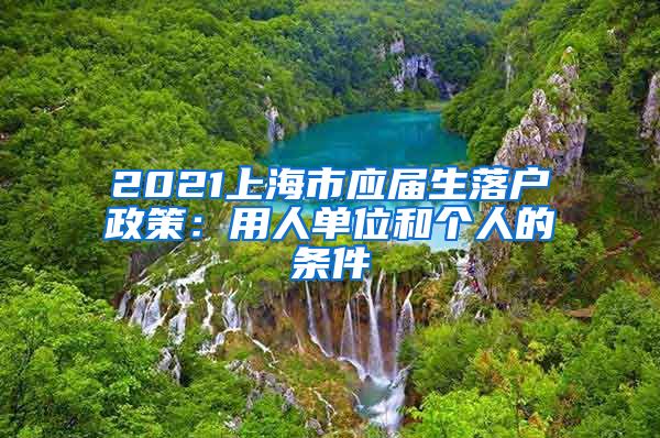 2021上海市应届生落户政策：用人单位和个人的条件