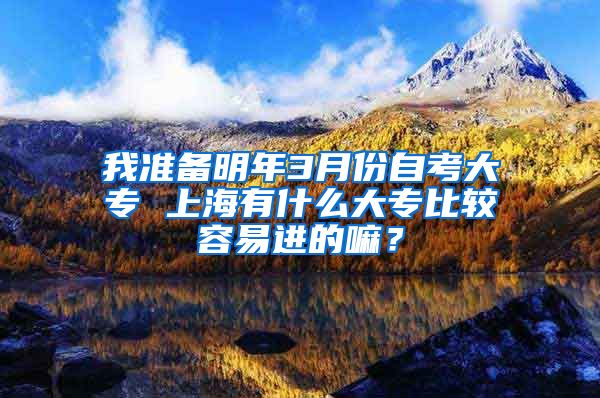 我准备明年3月份自考大专 上海有什么大专比较容易进的嘛？