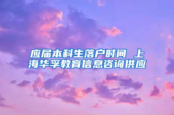 应届本科生落户时间 上海华孚教育信息咨询供应