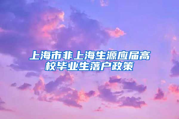 上海市非上海生源应届高校毕业生落户政策