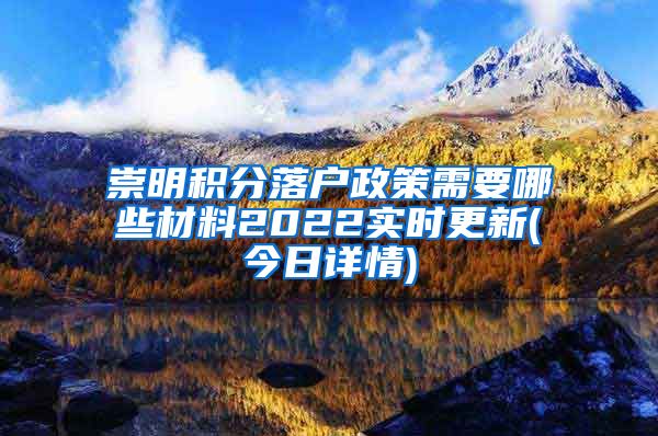 崇明积分落户政策需要哪些材料2022实时更新(今日详情)