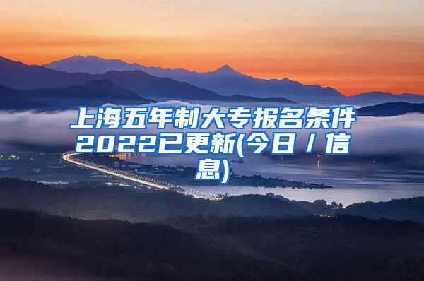 上海五年制大专报名条件2022已更新(今日／信息)