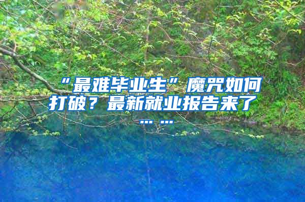 “最难毕业生”魔咒如何打破？最新就业报告来了……