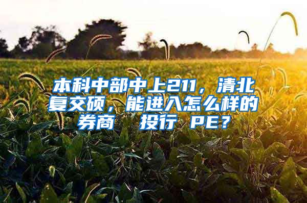 本科中部中上211，清北复交硕，能进入怎么样的券商  投行 PE？