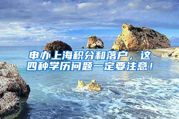 申办上海积分和落户，这四种学历问题一定要注意！