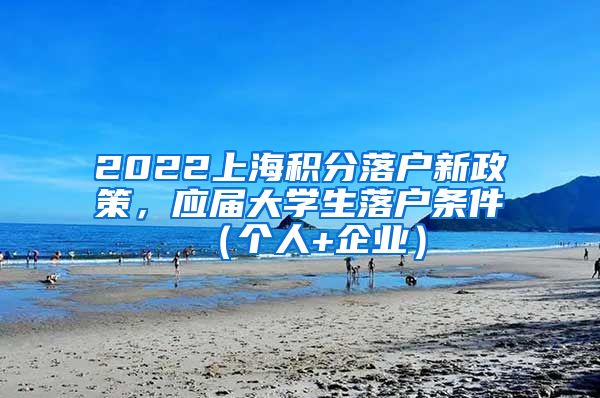 2022上海积分落户新政策，应届大学生落户条件（个人+企业）