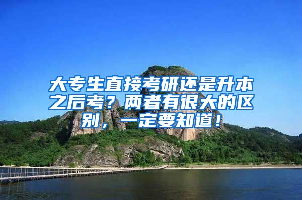 大专生直接考研还是升本之后考？两者有很大的区别，一定要知道！