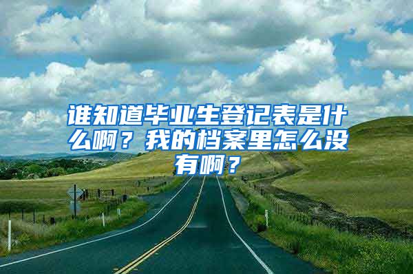 谁知道毕业生登记表是什么啊？我的档案里怎么没有啊？