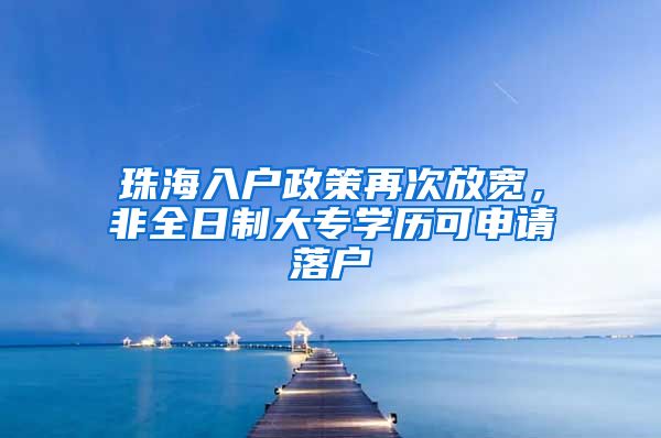 珠海入户政策再次放宽，非全日制大专学历可申请落户