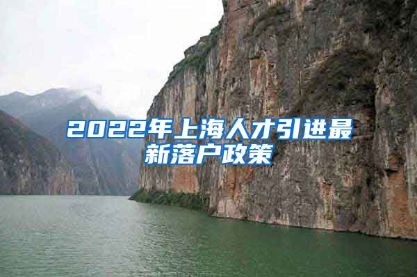 2022年上海人才引进最新落户政策