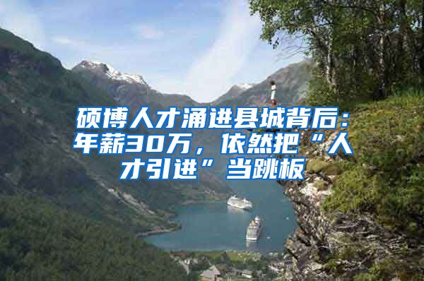 硕博人才涌进县城背后：年薪30万，依然把“人才引进”当跳板