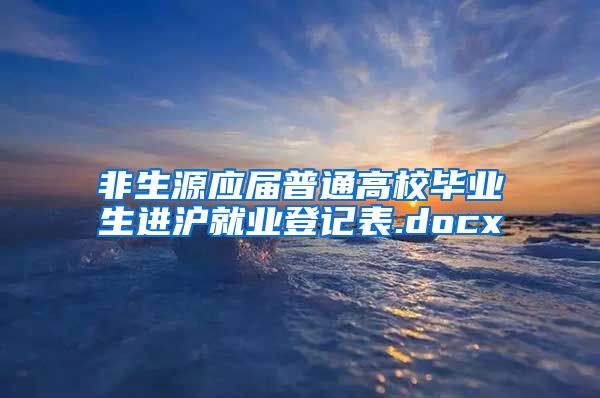 非生源应届普通高校毕业生进沪就业登记表.docx