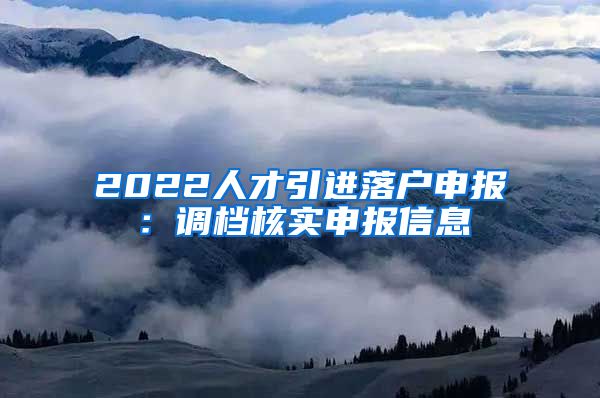 2022人才引进落户申报：调档核实申报信息