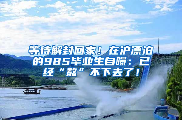 等待解封回家！在沪漂泊的985毕业生自曝：已经“熬”不下去了！