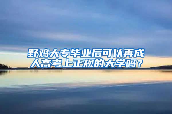 野鸡大专毕业后可以再成人高考上正规的大学吗？