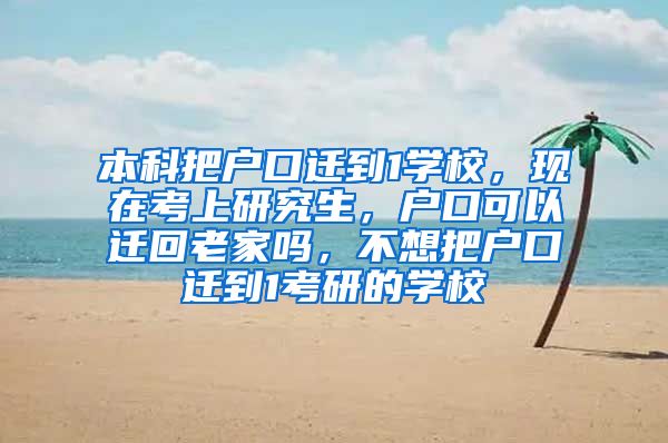 本科把户口迁到1学校，现在考上研究生，户口可以迁回老家吗，不想把户口迁到1考研的学校