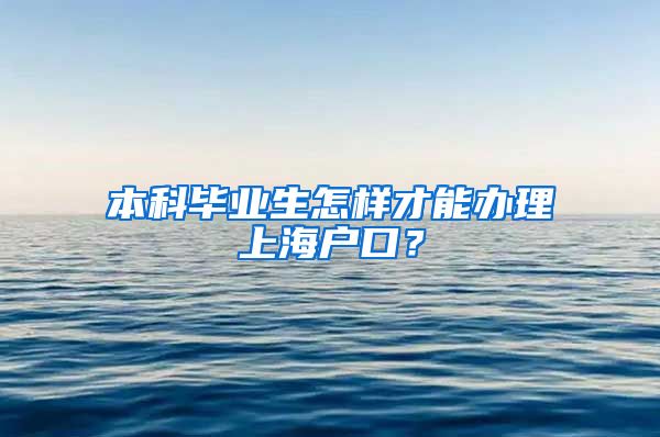 本科毕业生怎样才能办理上海户口？