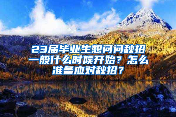 23届毕业生想问问秋招一般什么时候开始？怎么准备应对秋招？