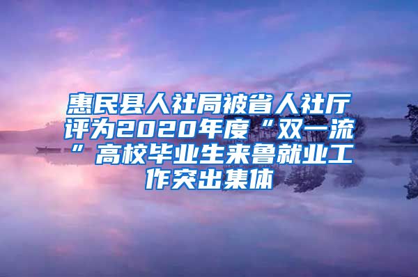 惠民县人社局被省人社厅评为2020年度“双一流”高校毕业生来鲁就业工作突出集体