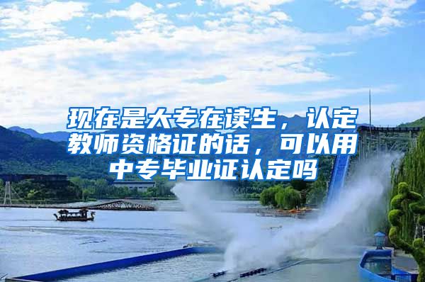 现在是大专在读生，认定教师资格证的话，可以用中专毕业证认定吗