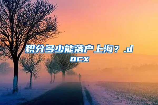 积分多少能落户上海？.docx