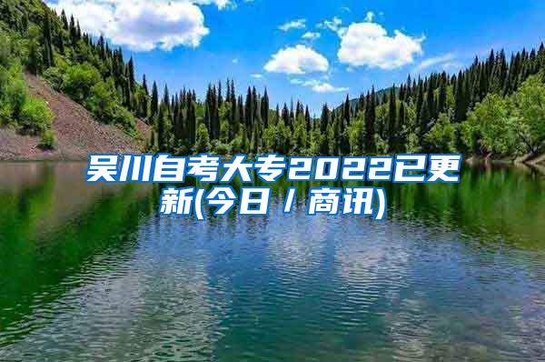 吴川自考大专2022已更新(今日／商讯)