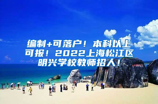 编制+可落户！本科以上可报！2022上海松江区明兴学校教师招人！