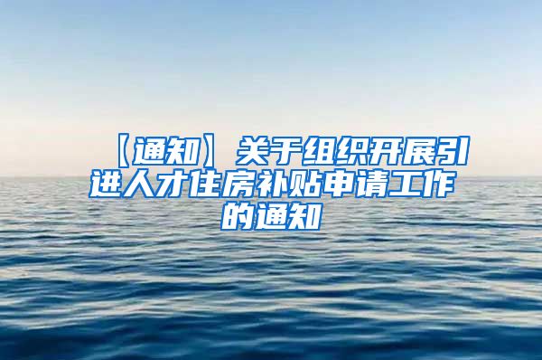 【通知】关于组织开展引进人才住房补贴申请工作的通知