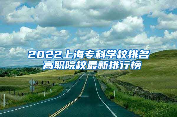 2022上海专科学校排名 高职院校最新排行榜